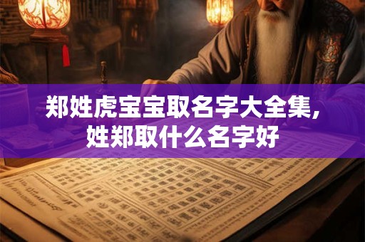 郑姓虎宝宝取名字大全集,姓郑取什么名字好