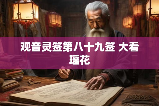 观音灵签第八十九签 大看瑶花