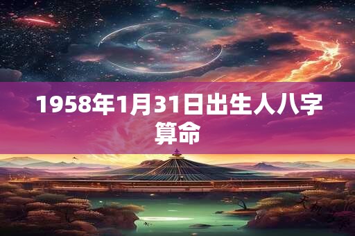 1958年1月31日出生人八字算命 1958年1月31日出生人八字算命