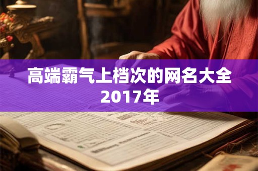 高端霸气上档次的网名大全2017年