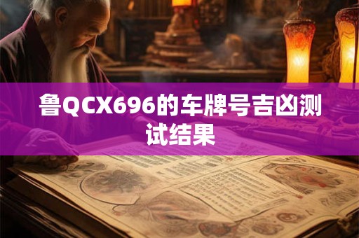 鲁QCX696的车牌号吉凶测试结果