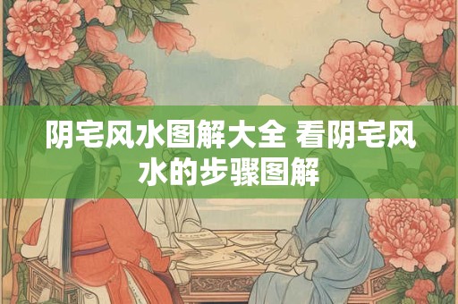 阴宅风水图解大全 看阴宅风水的步骤图解