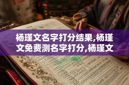 杨瑾文名字打分结果,杨瑾文免费测名字打分,杨瑾文周易免费测名字打分