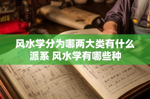 风水学分为哪两大类有什么派系 风水学有哪些种
