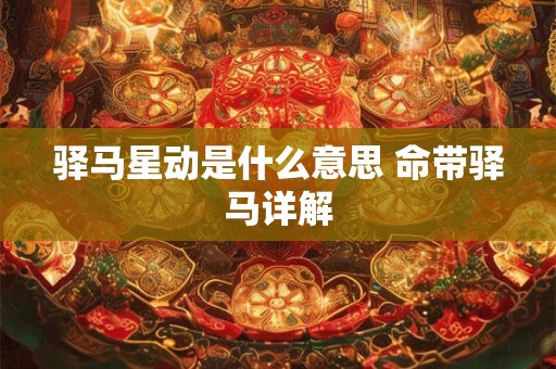 驿马星动是什么意思 命带驿马详解