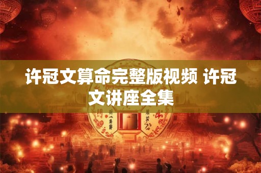 许冠文算命完整版视频 许冠文讲座全集