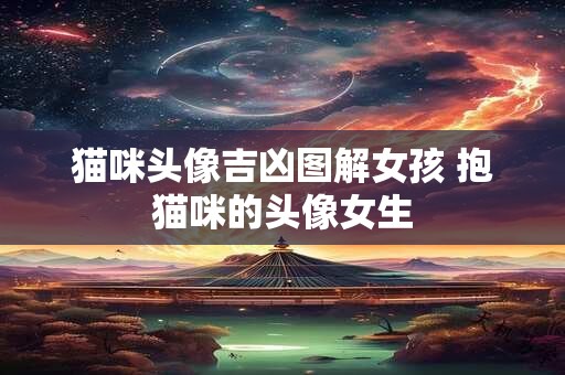猫咪头像吉凶图解女孩 抱猫咪的头像女生