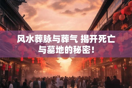 风水葬脉与葬气 揭开死亡与墓地的秘密! 风水葬脉与葬气 揭开死亡与墓地的秘密!