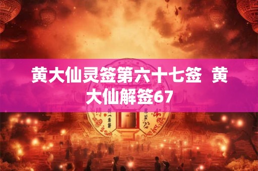 黄大仙灵签第六十七签  黄大仙解签67