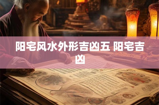 阳宅风水外形吉凶五 阳宅吉凶