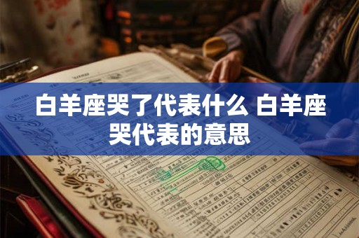 白羊座哭了代表什么 白羊座哭代表的意思