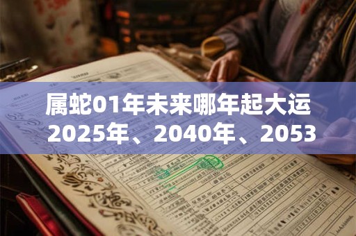 属蛇01年未来哪年起大运 2025年、2040年、2053年