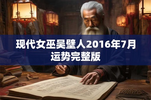 现代女巫吴壁人2016年7月运势完整版