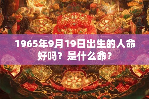 1965年9月19日出生的人命好吗？是什么命？