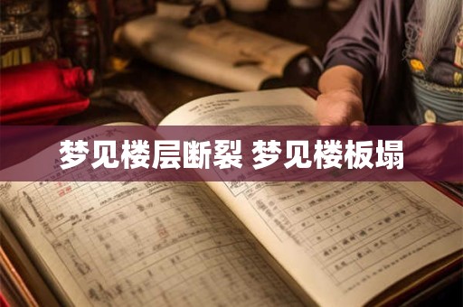 详细阅读:梦见楼层断裂 梦见楼板塌 梦见楼层断裂 梦见楼板塌