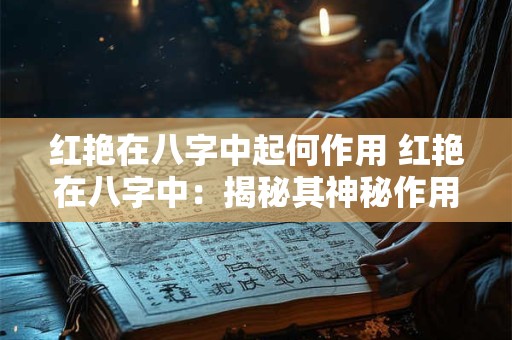 红艳在八字中起何作用 红艳在八字中：揭秘其神秘作用与影响