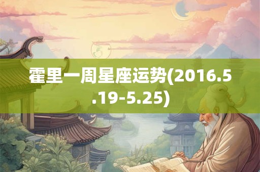 霍里一周星座运势(2016.5.19-5.25)