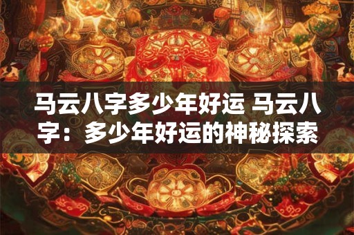 马云八字多少年好运 马云八字：多少年好运的神秘探索