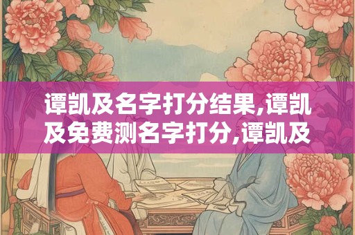 谭凯及名字打分结果,谭凯及免费测名字打分,谭凯及周易免费测名字打分