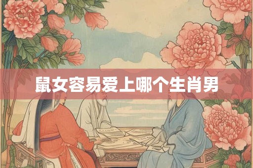 鼠女容易爱上哪个生肖男