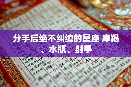 分手后绝不纠缠的星座 摩羯、水瓶、射手