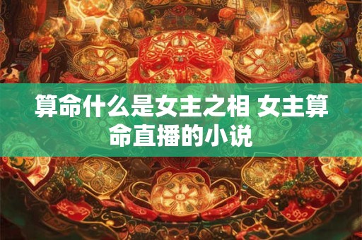算命什么是女主之相 女主算命直播的小说
