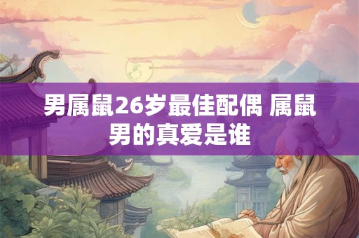 男属鼠26岁最佳配偶 属鼠男的真爱是谁