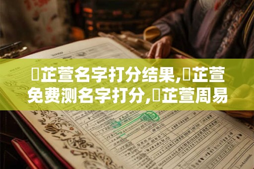 馮芷萱名字打分结果,馮芷萱免费测名字打分,馮芷萱周易免费测名字打分