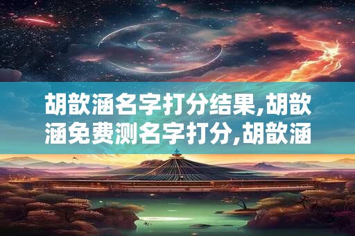 胡歆涵名字打分结果,胡歆涵免费测名字打分,胡歆涵周易免费测名字打分