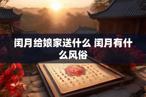 闰月给娘家送什么 闰月有什么风俗