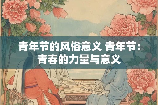 青年节的风俗意义 青年节：青春的力量与意义