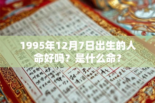 1995年12月7日出生的人命好吗？是什么命？