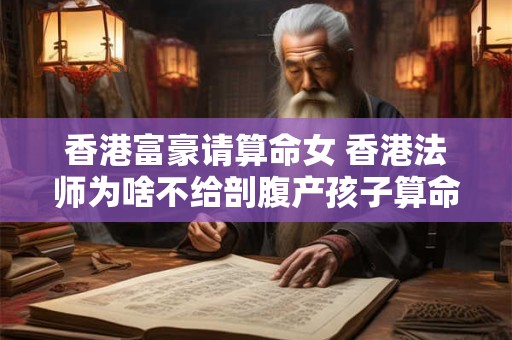 香港富豪请算命女 香港法师为啥不给剖腹产孩子算命