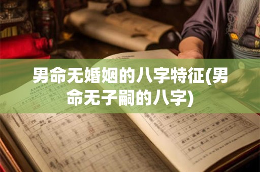 男命无婚姻的八字特征(男命无子嗣的八字)