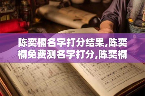 陈奕楠名字打分结果,陈奕楠免费测名字打分,陈奕楠周易免费测名字打分