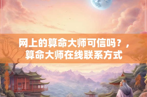 网上的算命大师可信吗？,算命大师在线联系方式
