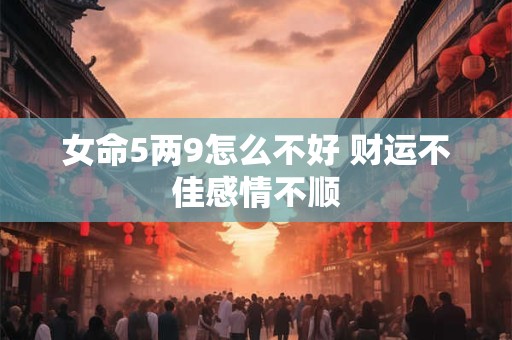 女命5两9怎么不好 财运不佳感情不顺