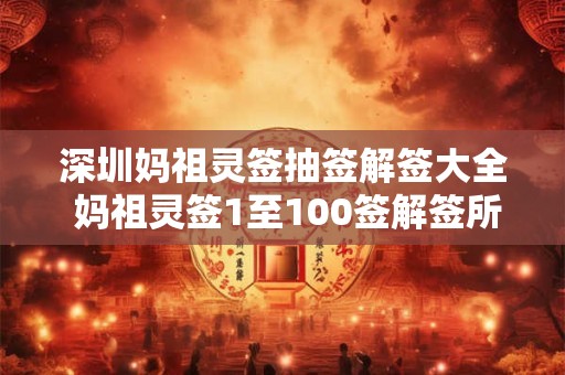 深圳妈祖灵签抽签解签大全 妈祖灵签1至100签解签所有签文