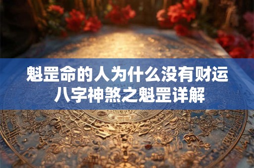 魁罡命的人为什么没有财运 八字神煞之魁罡详解