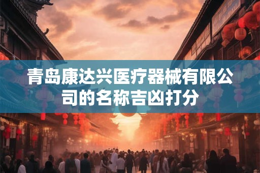 青岛康达兴医疗器械有限公司的名称吉凶打分