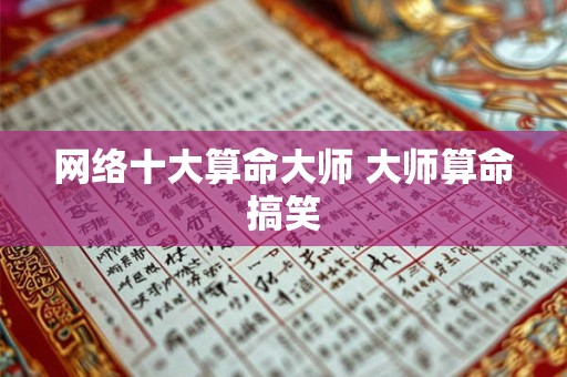 网络十大算命大师 大师算命搞笑