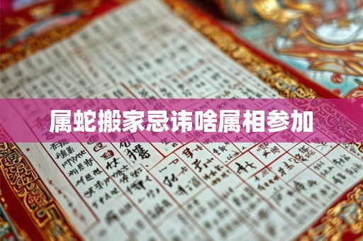 属蛇搬家忌讳啥属相参加