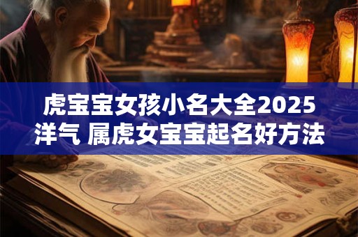 虎宝宝女孩小名大全2025洋气 属虎女宝宝起名好方法
