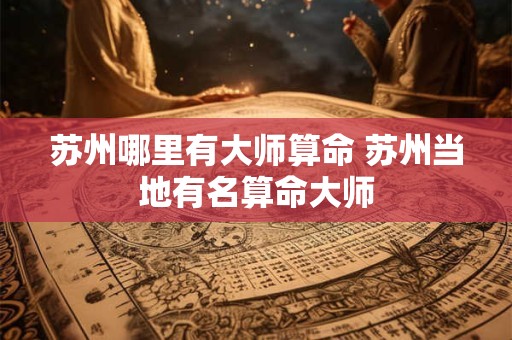苏州哪里有大师算命 苏州当地有名算命大师