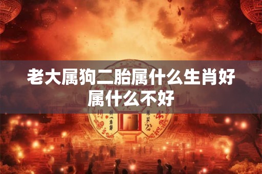 老大属狗二胎属什么生肖好属什么不好