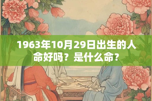 1963年10月29日出生的人命好吗？是什么命？