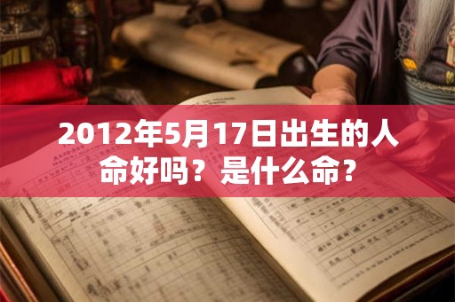 2012年5月17日出生的人命好吗？是什么命？