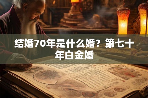 结婚70年是什么婚？第七十年白金婚