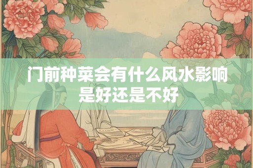 门前种菜会有什么风水影响 是好还是不好