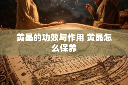 黄晶的功效与作用 黄晶怎么保养
